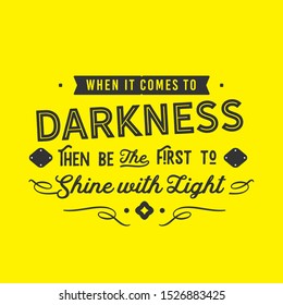 When it comes to darkness then Be the first to shine with light. motivation quote