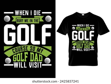 When I die bury me in the golf course so my golf dad will visit golf t shirt design. vector illustration