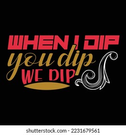 WHEN I DIP YOU DIP WE DIP Creative Typography T Shirt Design this an editable and printable vector eps file