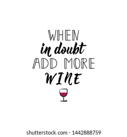 When in doubt add more wine. Lettering. Vector illustration. Perfect design for greeting cards, posters, T-shirts, banners print invitations.