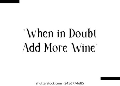 When in doubt add more wine typography food saying text