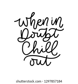 When in doubt chill out inspirational lettering inscription isolated on white background. Lettering for posters, party, invitations etc. Vector illustration