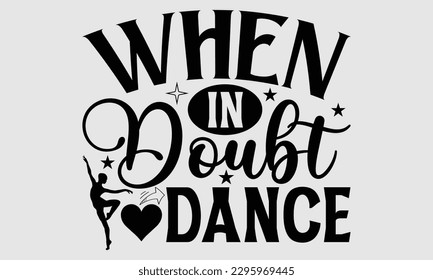 When in doubt dance- Dances SVG design, Hand drawn lettering phrase, This illustration can be used as a print on t-shirts and bags, Vector Template EPS 10