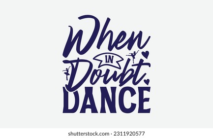 When In Doubt Dance - Dancing SVG Design, Dance Quotes, Hand Drawn Vintage Hand Lettering, Poster Vector Design Template, and EPS 10.