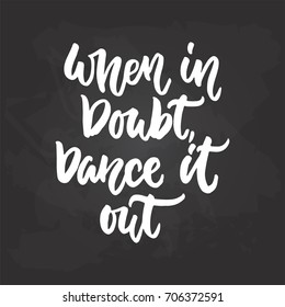 When in doubt, Dance it out - lettering dancing calligraphy quote drawn by ink in white color on the black chalkboard background. Fun hand drawn lettering inscription