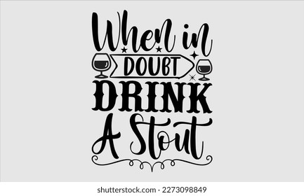 When in doubt drink stout- Alcohol SVG T Shirt design, Hand drawn lettering phrase, Girl Beer Design,  Illustration for prints on svg and bags, posters, cards