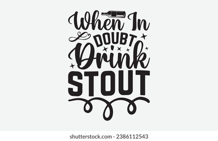 When In Doubt Drink Stout -Alcohol T-Shirt Design, Hand Drawn Vintage Illustration With Lettering And Decoration Elements, Prints For Hoodie, Posters, Notebook Covers.