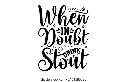 When In Doubt Drink Stout- Alcohol t- shirt design, Hand drawn vintage hand lettering Illustration for prints on bags, posters, cards, eps, Files for Cutting Template.