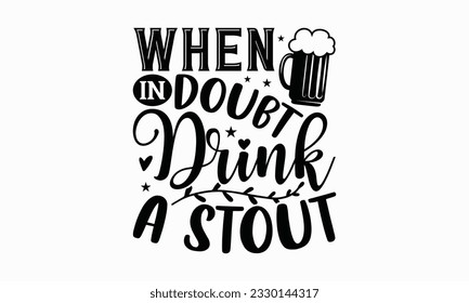 When in doubt drink a stout - Beer T-shirt Design Template, Logo Design, Sign Making, Card Making, Scrapbooking, Vinyl Decals and Many More.