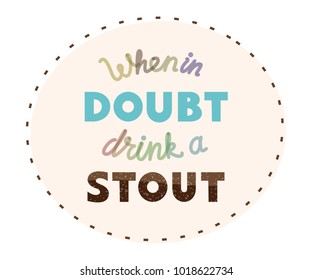 When in doubt drink a stout quote for bar poster or t shirt. Isolated illustration with handwritten lettering on white background.