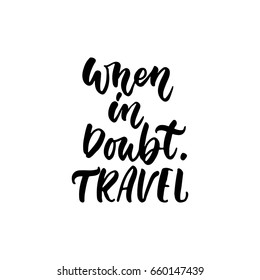 When in doubt. Travel - lettering quote isolated on the white background. Fun hand-written brush ink inscription for photo overlays, greeting card or t-shirt print, poster design