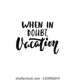When in doubt, Vacation - hand drawn Summer seasons holiday lettering phrase isolated on the white background. Fun brush ink vector illustration for banners, greeting card, poster design
