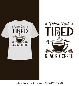 When I get tired, I like to have Black coffee. text base t shirt design.