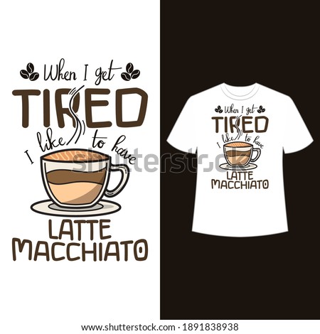 When I get tired, I like to have latte macchiato. text base t shirt design.