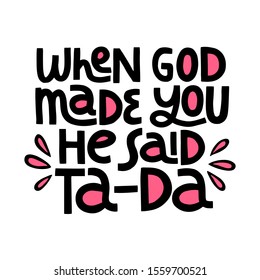 When God Made You He Said Ta-Da - hand drawn vector lettering. Positive slogan. Hand lettered quote.  Poster, banner, t-shirt, invitation, greeting card, birthday congratulating design element.