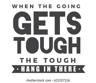 When the going gets tough, the tough hang in there. Perseverance Quotes