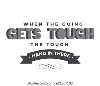 When the going gets tough, the tough hang in there. Perseverance Quotes