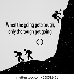 When the Going Gets Tough Only The Tough Get Going