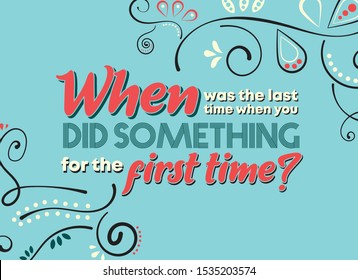 When was the last time when you did something for the first time. Inspirational life quote that will move you. Quote of the day - Vector