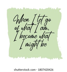  When I let go of what I am, I become what I might be. Vector Quote