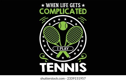 When Life Gets Complicated I Play Tennis - Tennis T shirt Design, Hand drawn lettering and calligraphy, illustration Modern, simple, lettering For stickers, mugs, etc.