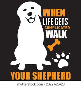 When life gets complicated walk your shepherd t-shirt design, vector file.