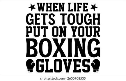 When Life Gets Tough Put On Your Boxing Gloves - Boxing Gloves T shirt Design, Handmade calligraphy vector illustration, Typography Vector for poster, banner, flyer and mug.
