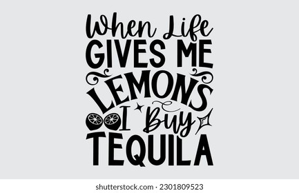 When Life Gives Me Lemons I Buy Tequila - Lemonade t-shirt design, Calligraphy graphic design,  Vector illustration with hand drawn lettering, posters, banners, cards, mugs, Notebooks .