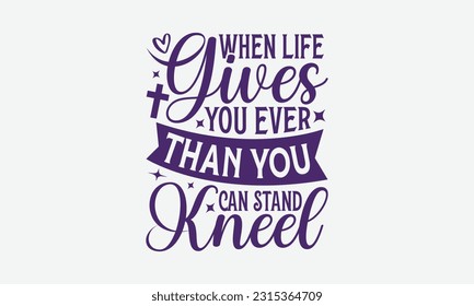 When Life Gives You Ever Than You Can Stand Kneel - Faith T-Shirt Design, Logo Design, T-Shirt Design, Sign Making, Card Making, Scrapbooking, Vinyl Decals and Many More.