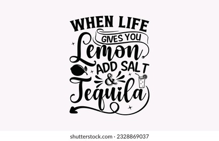 When Life Gives You Lemon Add Salt  Tequila - Alcohol SVG Design, Cheer Quotes, Hand drawn lettering phrase, Isolated on white background.