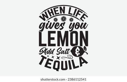 When Life Gives You Lemon Add Salt And Tequila -Alcohol T-Shirt Design, Handmade Calligraphy Vector Illustration, For Wall, Mugs, Cutting Machine, Silhouette Cameo, Cricut.