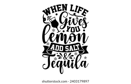 When Life Gives You Lemon Add Salt  Tequila- Alcohol t- shirt design, Hand drawn lettering phrase for Cutting Machine, Silhouette Cameo, Cricut, Vector illustration Template.