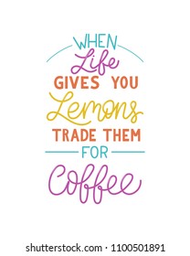 When life gives you lemons trade them for coffee inscription. Vector hand lettered phrase.