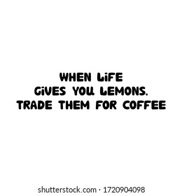 When life gives you lemons. Trade them for coffee. Cute hand drawn doodle bubble lettering. Isolated on white background. Vector stock illustration.