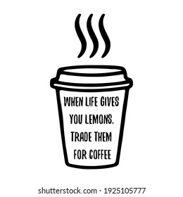 When life gives you lemons, trade them for coffee. Vector Quote