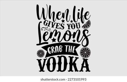 When life gives you lemons grab the vodka- Alcohol SVG T Shirt design, Hand drawn vintage hand Calligraphy, for Cutting Machine, Silhouette Cameo, Cricut eps 10.