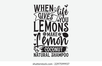 When Life Gives You Lemons Make Lemon and Coconut Natural Shampoo - Lemonade svg t-shirt design, Handmade calligraphy vector illustration, Handwritten vector sign, EPS 10.