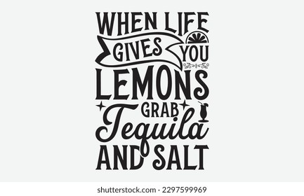 When Life Gives You Lemons Grab Tequila And Salt - Lemonade svg t-shirt design, Handmade calligraphy vector illustration, Handwritten vector sign, EPS 10.
