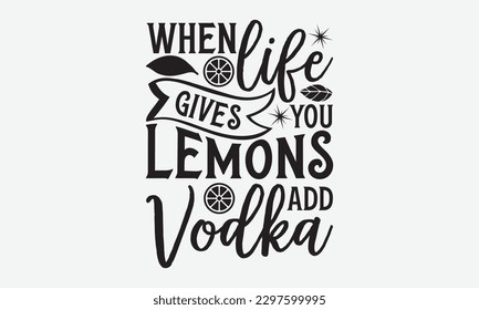 When Life Gives You Lemons Add Vodka - Lemonade svg t-shirt design, Handmade calligraphy vector illustration, Handwritten vector sign, EPS 10.