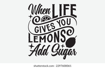 When Life Gives You Lemons Add Sugar - Lemonade svg t-shirt design, Handmade calligraphy vector illustration, Handwritten vector sign, EPS 10.