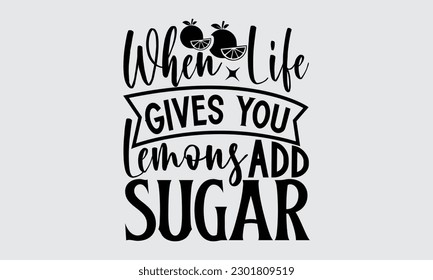 When Life Gives You Lemons Add Sugar - Lemonade t-shirt design, Motivational Inspirational  Quotes, Illustration for prints on t-shirts, bags, posters, cards, mugs. EPS for Cutting Machine, Silhouette
