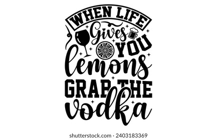 When Life Gives You Lemons Grab The Vodka- Alcohol t- shirt design, Hand drawn vintage illustration with hand-lettering and decoration elements, greeting card template with typography text