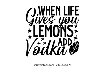 When Life Gives You Lemons Add Vodka- Leamonde t- shirt design, Hand drawn lettering phrase isolated on white background, Illustration for prints on bags, posters, eps, Files for Cutting