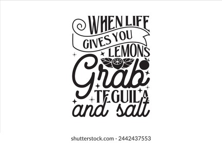 When life gives you lemons grab teguila and salt - Lemonde T- Shirt Design, Juice, Conceptual Handwritten Phrase T Shirt Calligraphic Design, Inscription For Invitation And Greeting Card, Prints.