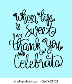 when life is sweet say thank you and celebrate. Hand Lettered Quote. Modern Calligraphy