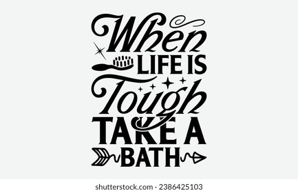 When Life Is Tough Take A Bath -Bathroom T-Shirt Design, Modern Calligraphy, Illustration For Mugs, Hoodie, Bags, Posters, Vector Files Are Editable.