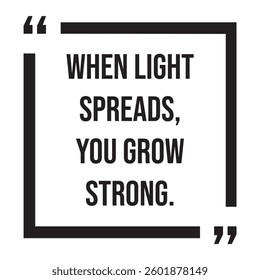 When light spreads, you grow strong, inspirational design quote, motivational quotes, typography illustration lettering quotes