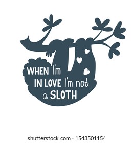 When I'm in love I'm not a sloth. Funny quote on a black silhouette of a sloth . Vector illustration on white background. Great for t-shirts, cards and posters.