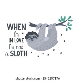 When I'm in love I'm not a sloth. Funny qoute with a cute flirting sloth hanging on the branch . Vector illustration white background.  Great for t-shirts, cards and posters.