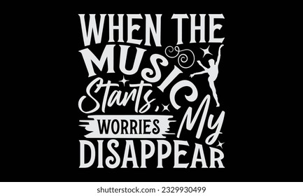 When The Music Starts, My Worries Disappear - Dancing typography t-shirt design, this illustration can be used as a print on Stickers, Templates, and bags, stationary or as a poster.
